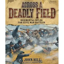 Across a Deadly Field: Regimental Rules for Civil War Battles Osprey Publishing - Your Source for Gaming Essentials